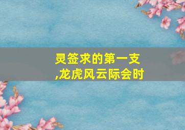 灵签求的第一支 ,龙虎风云际会时